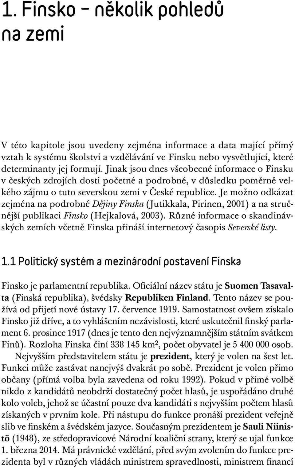 Je možno odkázat zejména na podrobné Dějiny Finska (Jutikkala, Pirinen, 2001) a na stručnější publikaci Finsko (Hejkalová, 2003).