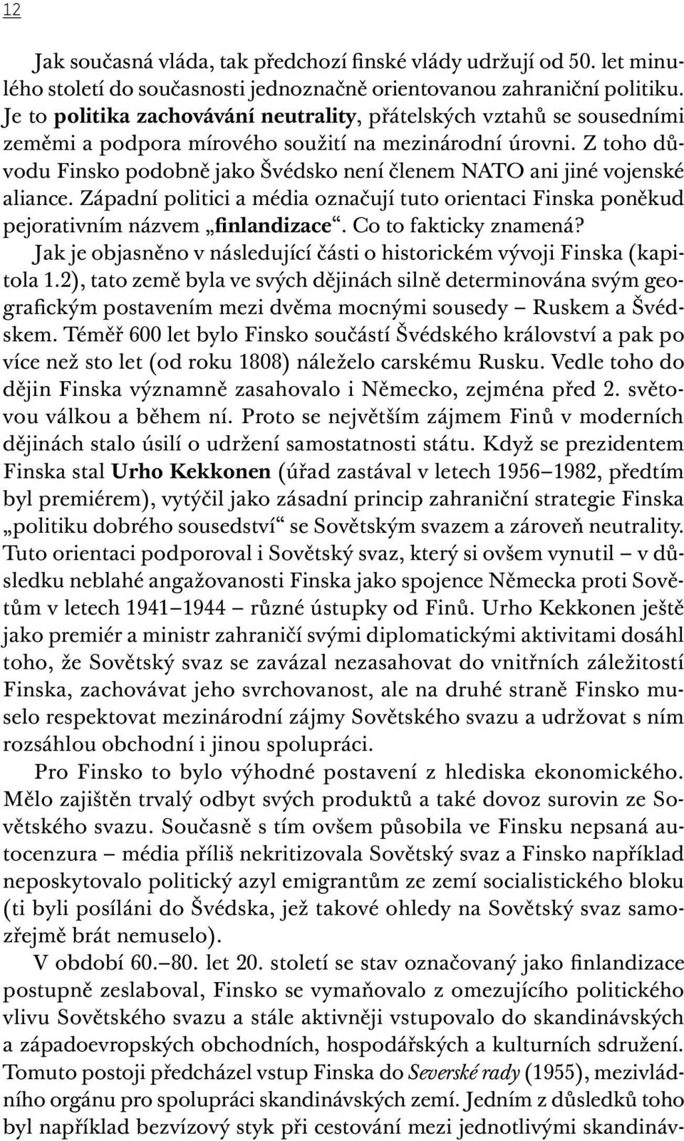 Z toho důvodu Finsko podobně jako Švédsko není členem NATO ani jiné vojenské aliance. Západní politici a média označují tuto orientaci Finska poněkud pejorativním názvem finlandizace.