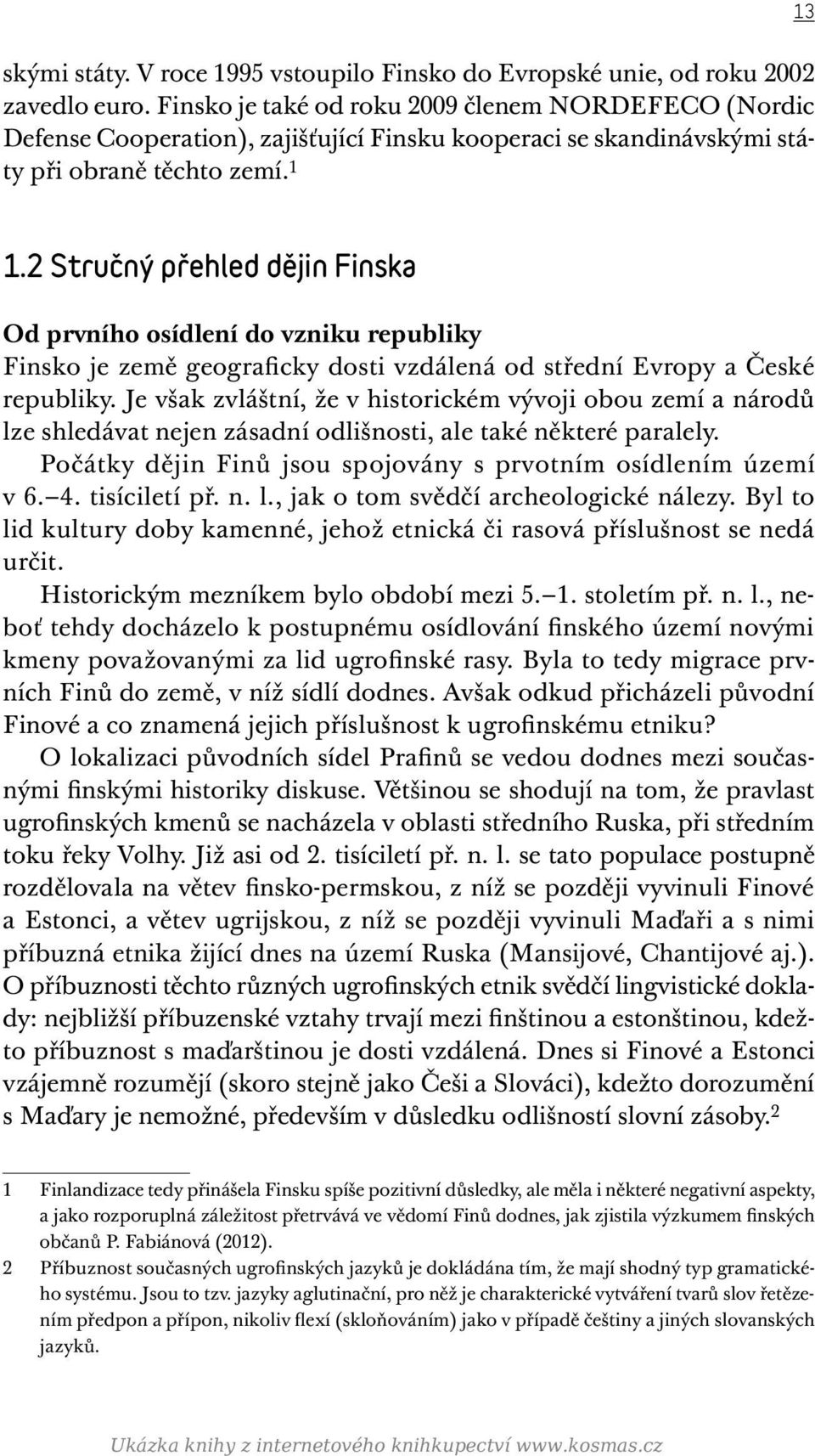 2 Stručný přehled dějin Finska Od prvního osídlení do vzniku republiky Finsko je země geograficky dosti vzdálená od střední Evropy a České republiky.