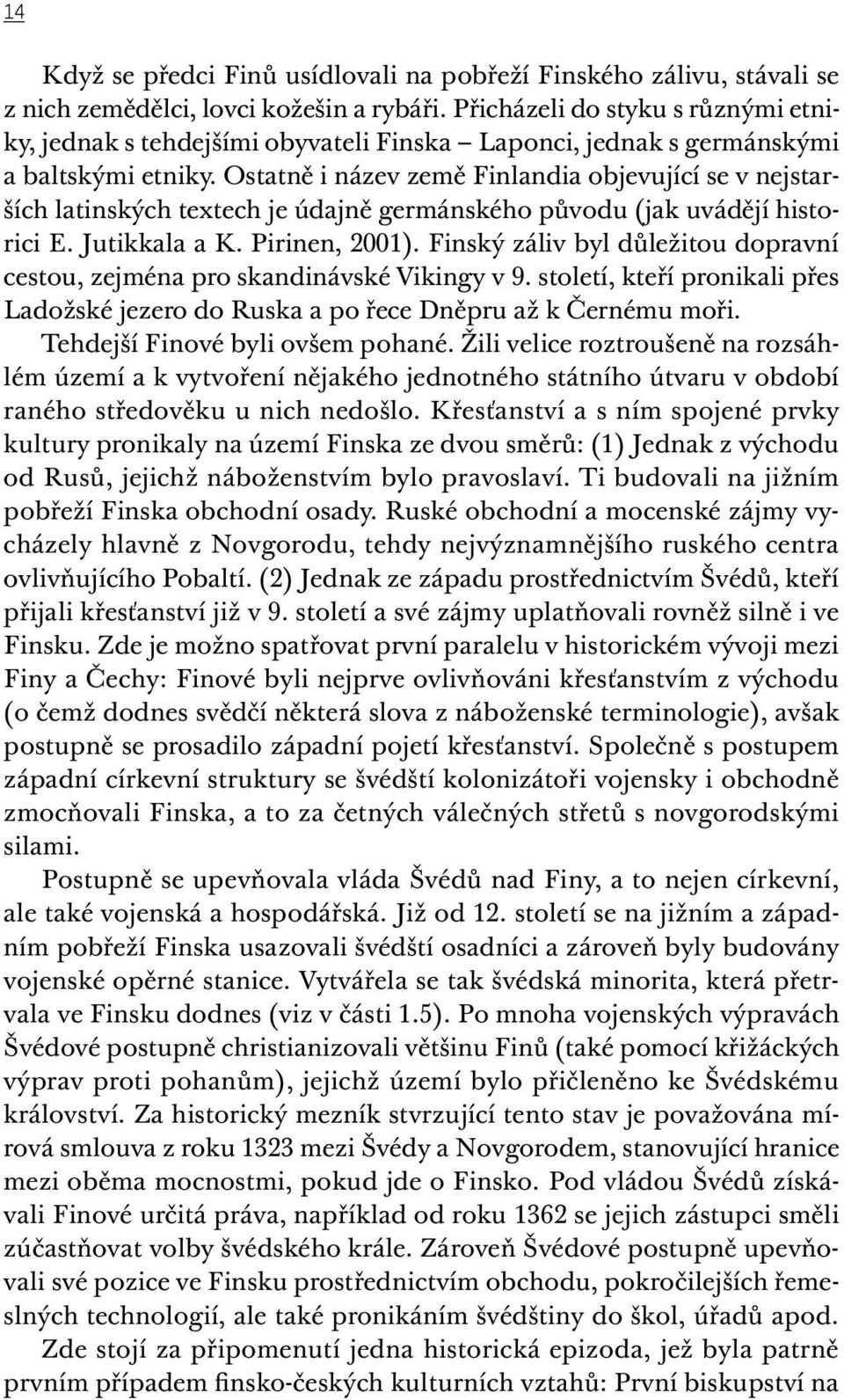 Ostatně i název země Finlandia objevující se v nejstarších latinských textech je údajně germánského původu (jak uvádějí historici E. Jutikkala a K. Pirinen, 2001).