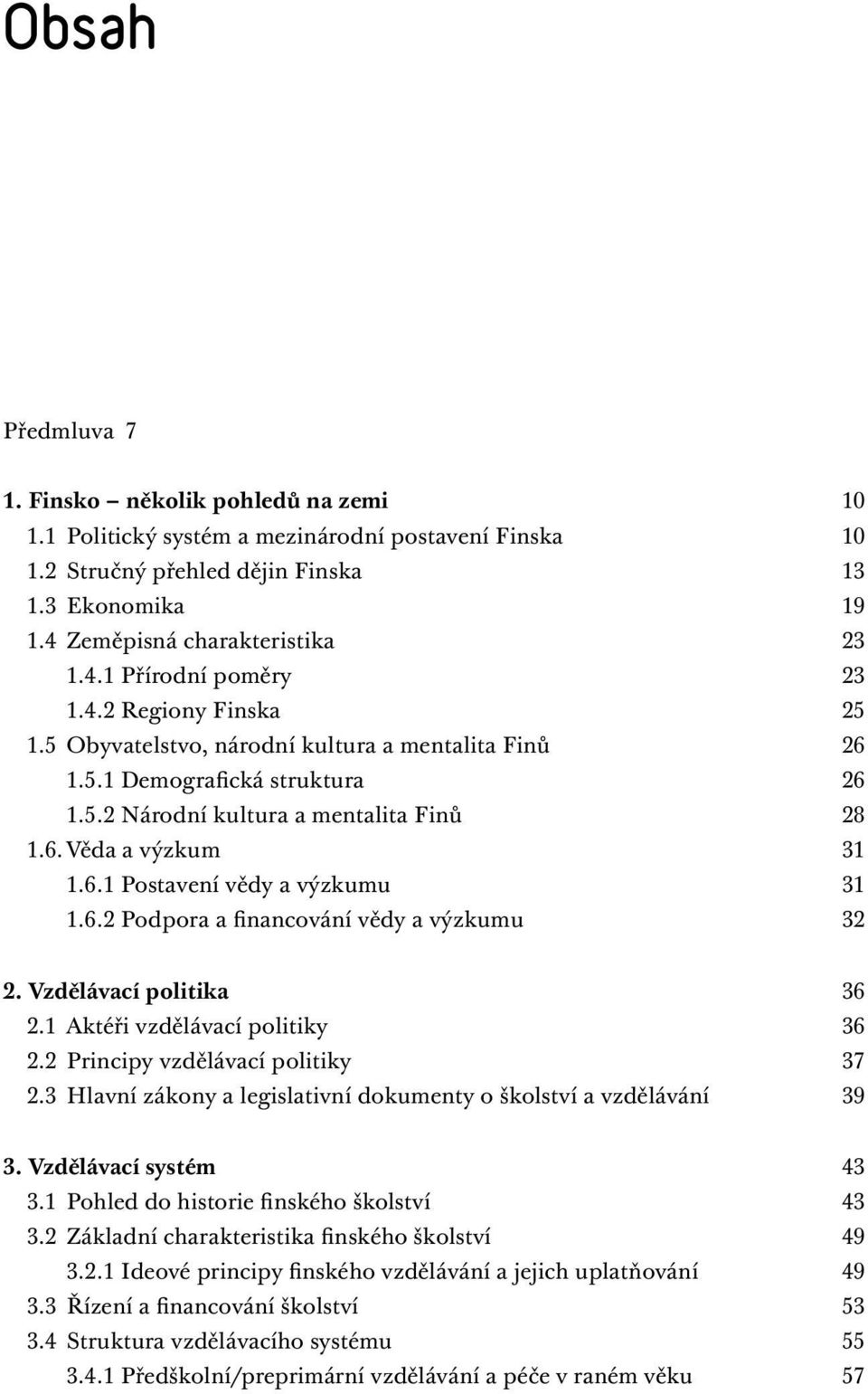 6.2 Podpora a financování vědy a výzkumu 32 2. Vzdělávací politika 36 2.1 Aktéři vzdělávací politiky 36 2.2 Principy vzdělávací politiky 37 2.