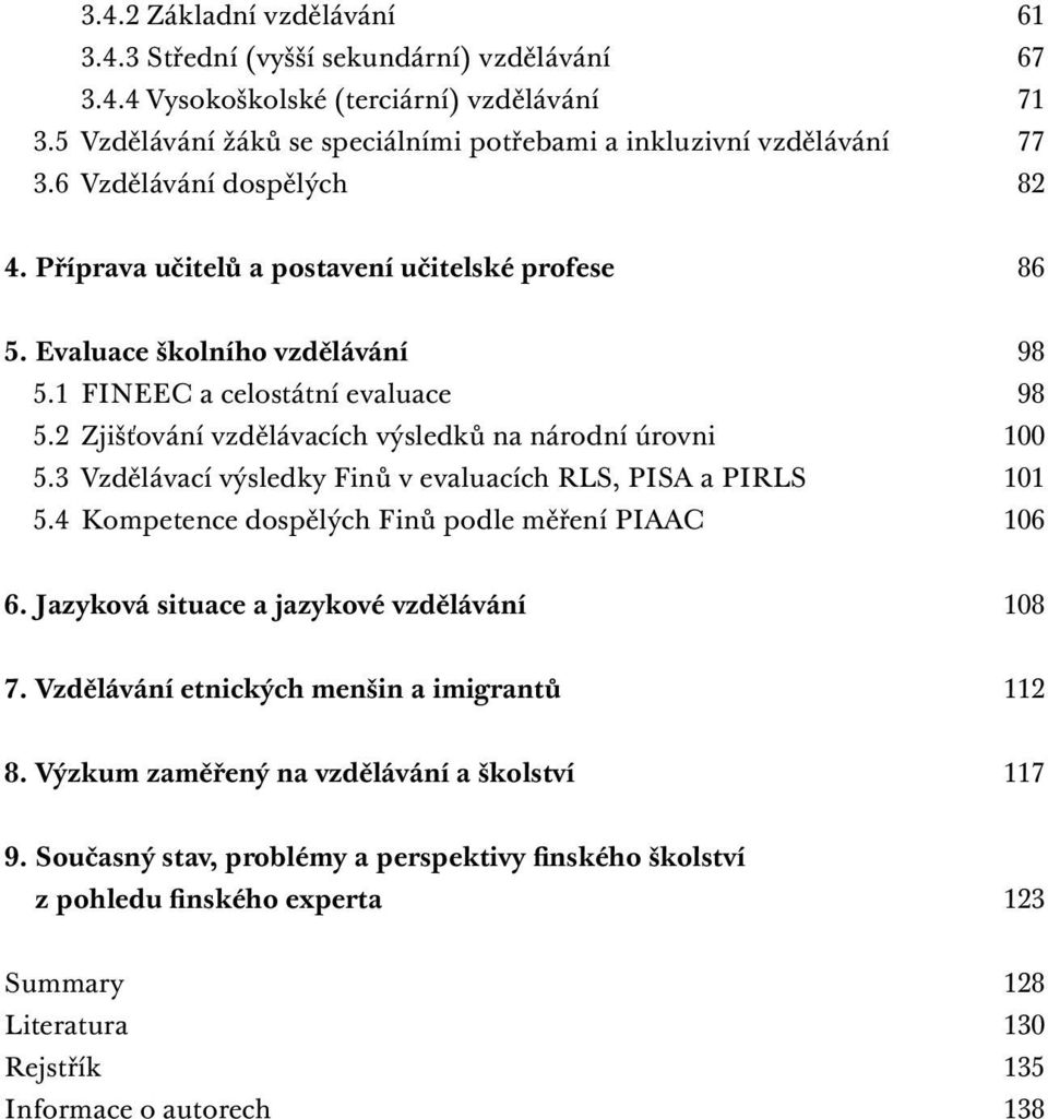 2 Zjišťování vzdělávacích výsledků na národní úrovni 100 5.3 Vzdělávací výsledky Finů v evaluacích RLS, PISA a PIRLS 101 5.4 Kompetence dospělých Finů podle měření PIAAC 106 6.