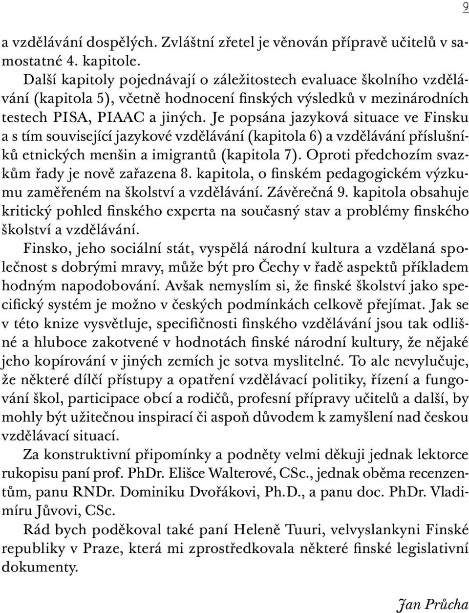 Je popsána jazyková situace ve Finsku a s tím související jazykové vzdělávání (kapitola 6) a vzdělávání příslušníků etnických menšin a imigrantů (kapitola 7).