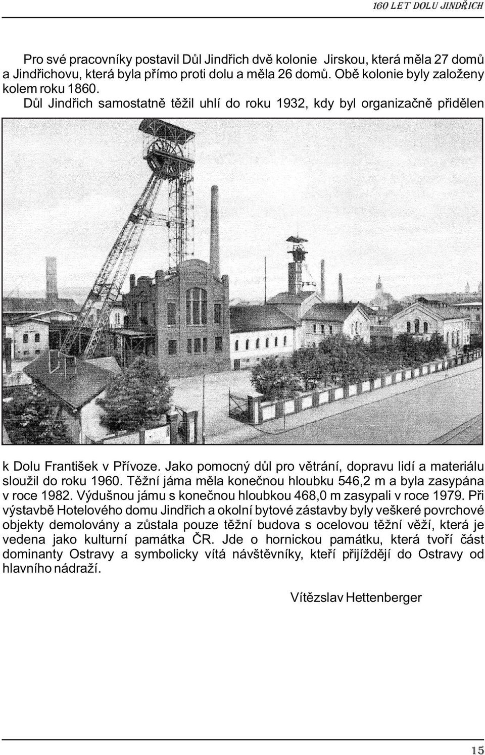Jako pomocný důl pro větrání, dopravu lidí a materiálu sloužil do roku 1960. Těžní jáma měla konečnou hloubku 546,2 m a byla zasypána v roce 1982.