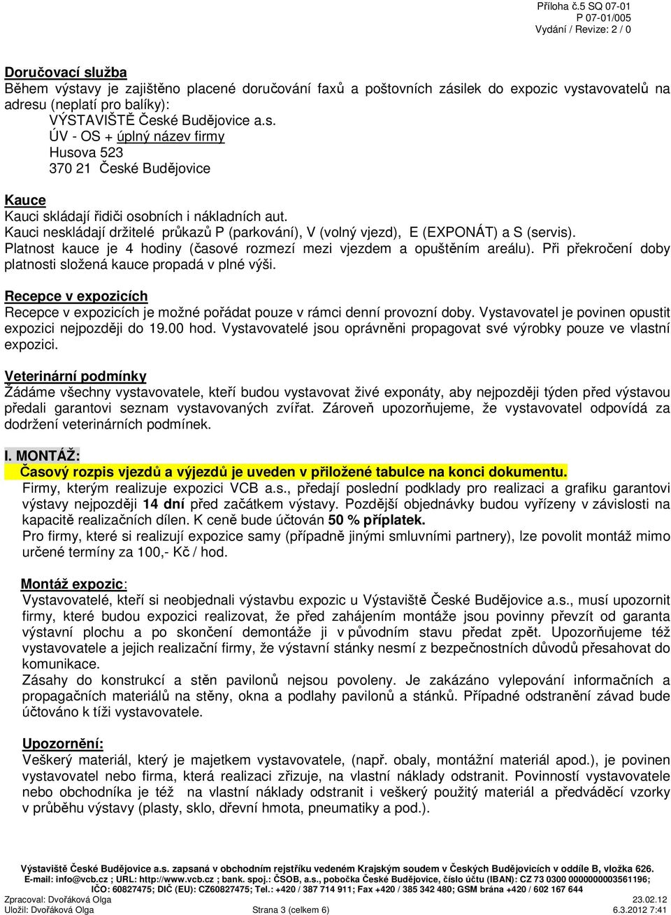 Při překročení doby platnosti složená kauce propadá v plné výši. Recepce v expozicích Recepce v expozicích je možné pořádat pouze v rámci denní provozní doby.