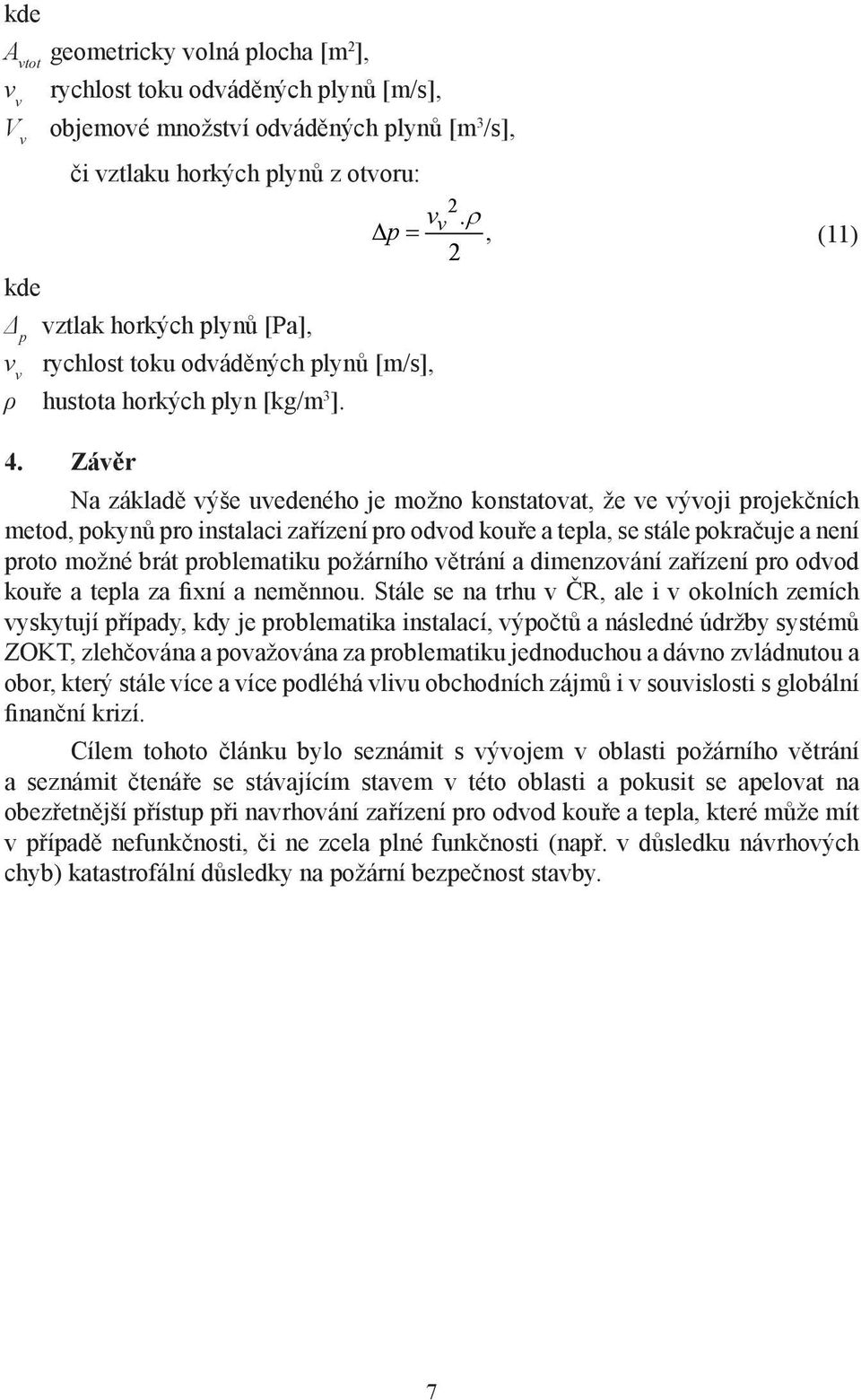 Závěr Na základě výše uvedeného je možno konstatovat, že ve vývoji projekčních metod, pokynů pro instalaci zařízení pro odvod kouře a tepla, se stále pokračuje a není proto možné brát problematiku