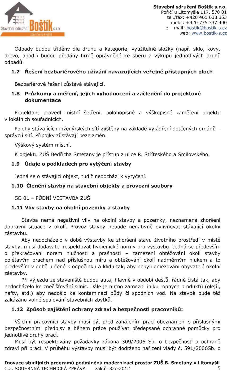 8 Průzkumy a měření, jejich vyhodnocení a začlenění do projektové dokumentace Projektant provedl místní šetření, polohopisné a výškopisné zaměření objektu v lokálních souřadnicích.