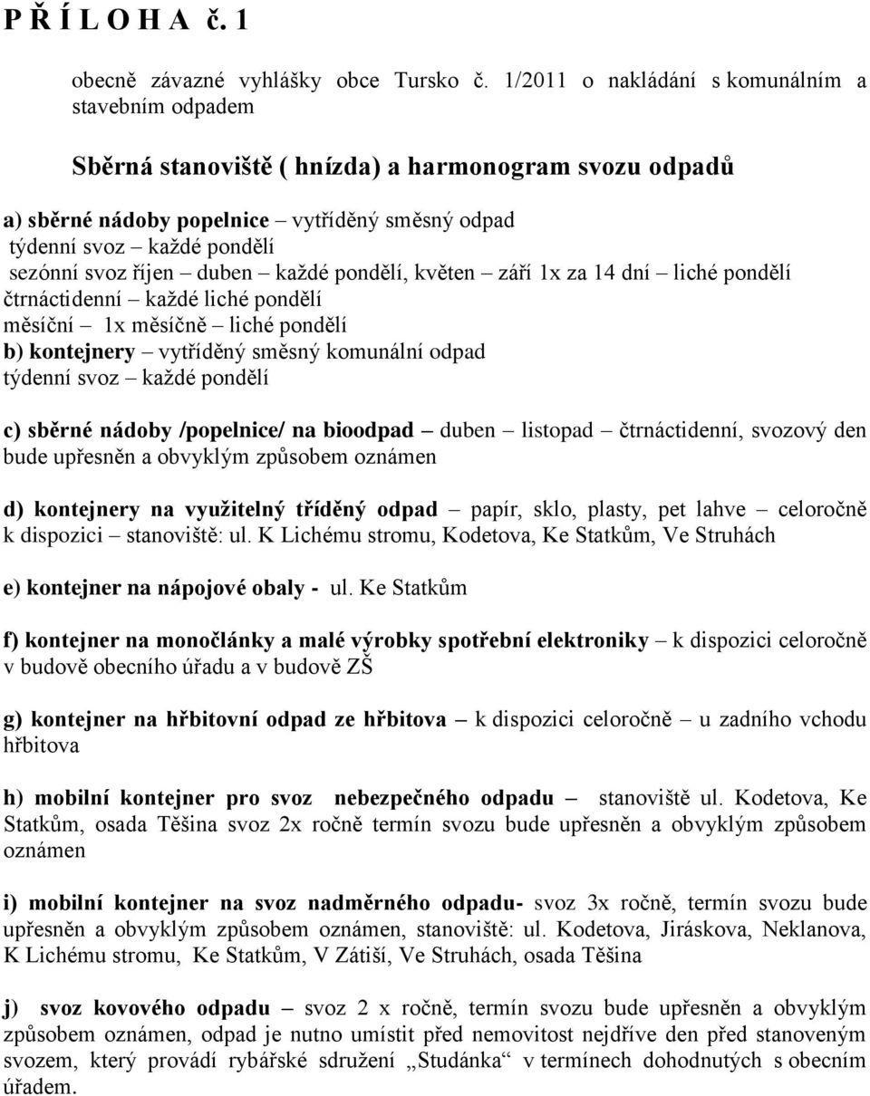 říjen duben každé pondělí, květen září 1x za 14 dní liché pondělí čtrnáctidenní každé liché pondělí měsíční 1x měsíčně liché pondělí b) kontejnery vytříděný směsný komunální odpad týdenní svoz každé