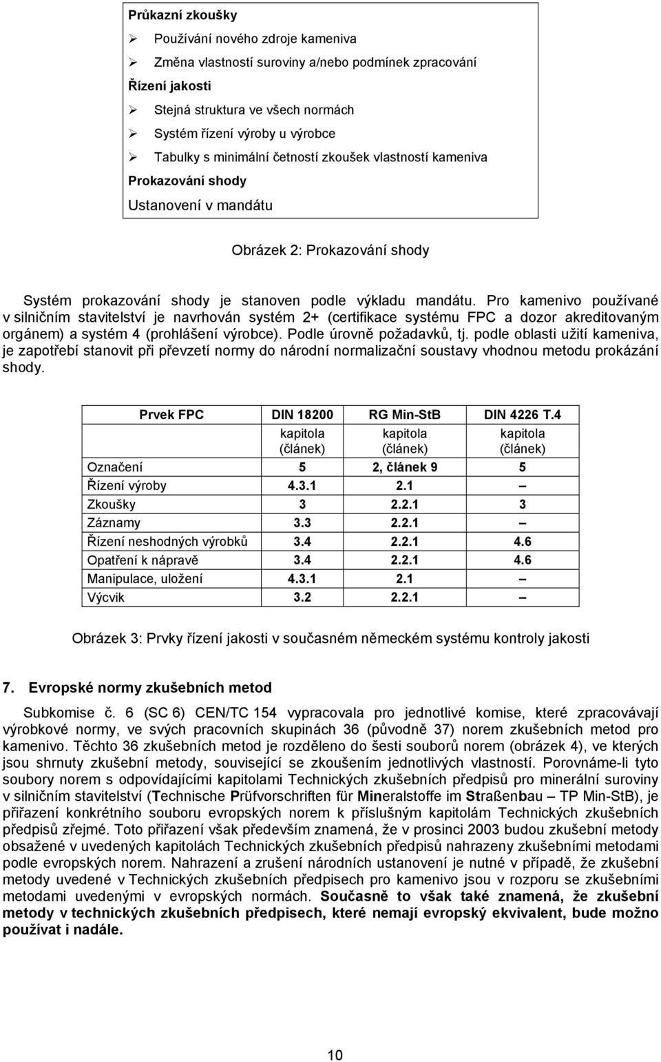 Pro kamenivo používané v silničním stavitelství je navrhován systém 2+ (certifikace systému FPC a dozor akreditovaným orgánem) a systém 4 (prohlášení výrobce). Podle úrovně požadavků, tj.