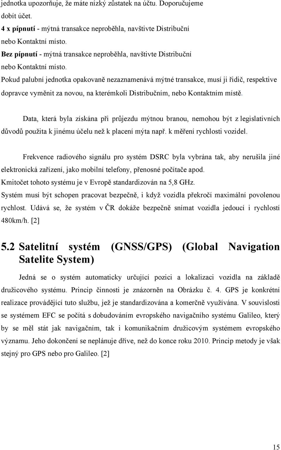 Pokud palubní jednotka opakovaně nezaznamenává mýtné transakce, musí ji řidič, respektive dopravce vyměnit za novou, na kterémkoli Distribučním, nebo Kontaktním místě.