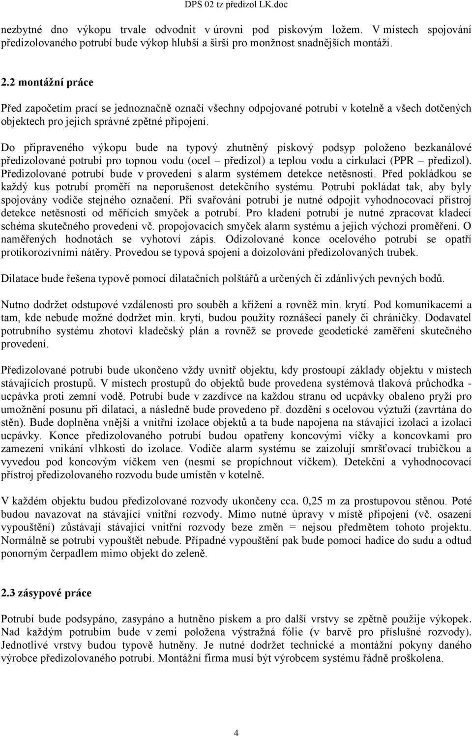 Do připraveného výkopu bude na typový zhutněný pískový podsyp položeno bezkanálové předizolované potrubí pro topnou vodu (ocel předizol) a teplou vodu a cirkulaci (PPR předizol).