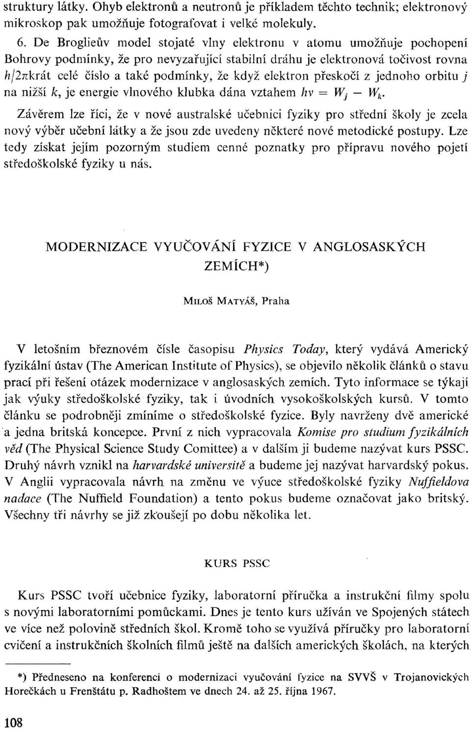 elektron přeskočí z jednoho orbitu j na nižší k, je energie vlnového klubka dána vztahem hv = Wj W k.