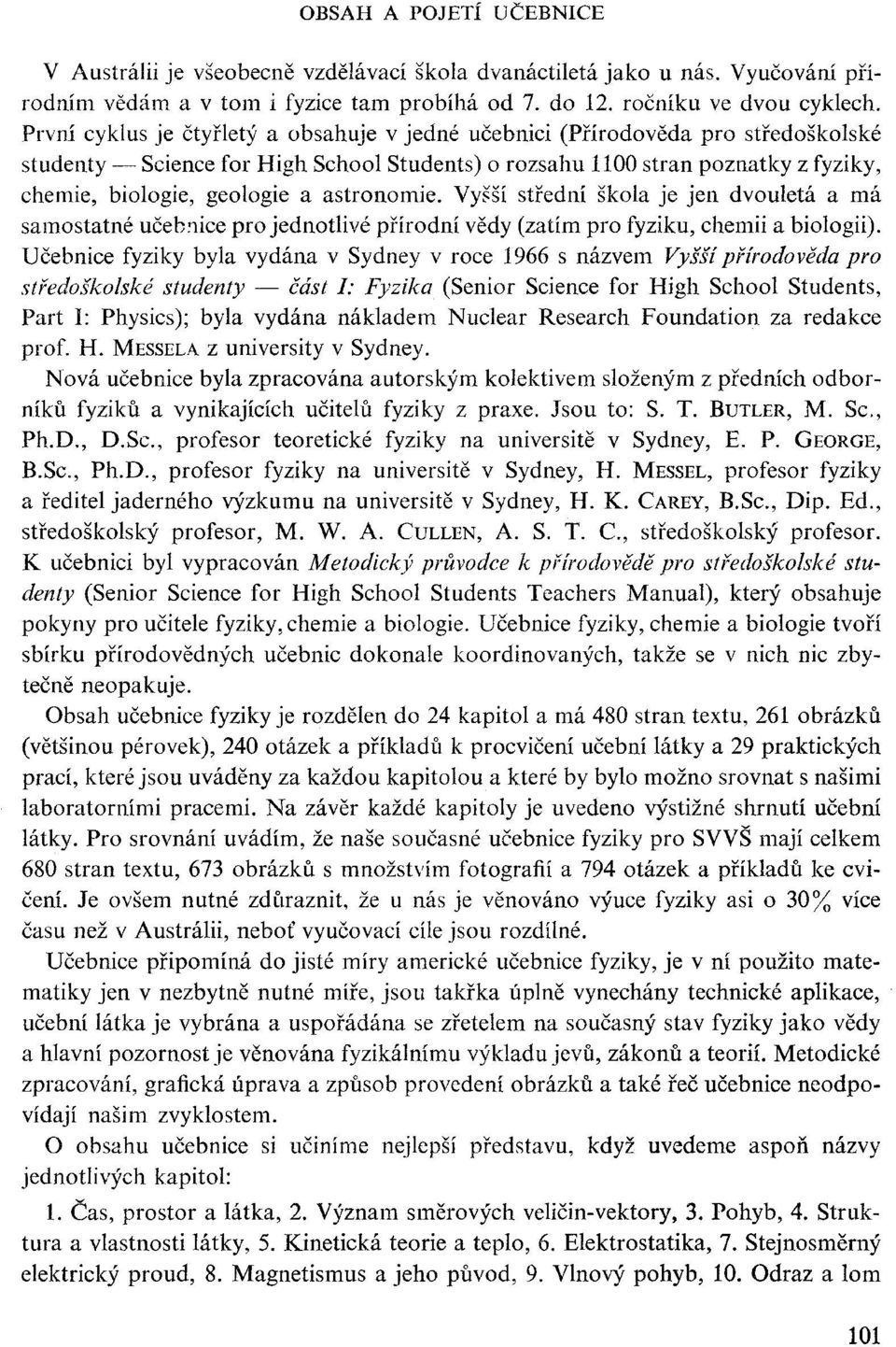 astronomie. Vyšší střední škola je jen dvouletá a má samostatné učebnice pro jednotlivé přírodní vědy (zatím pro fyziku, chemii a biologii).