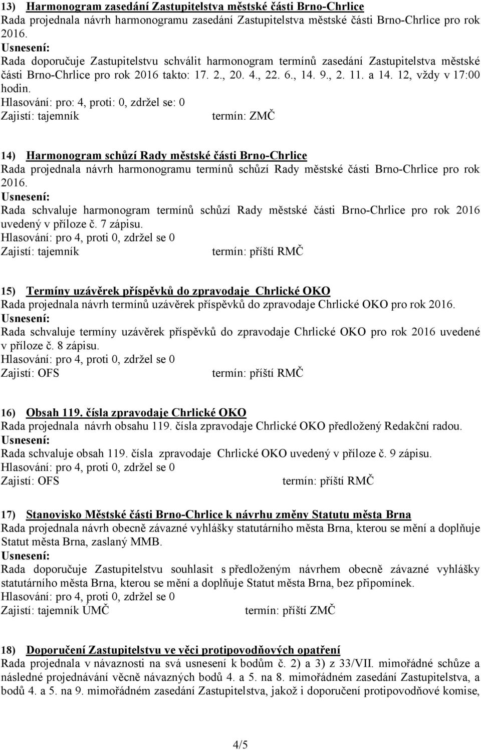 Hlasování: pro: 4, proti: 0, zdržel se: 0 Zajistí: tajemník termín: ZMČ 14) Harmonogram schůzí Rady městské části Brno-Chrlice Rada projednala návrh harmonogramu termínů schůzí Rady městské části