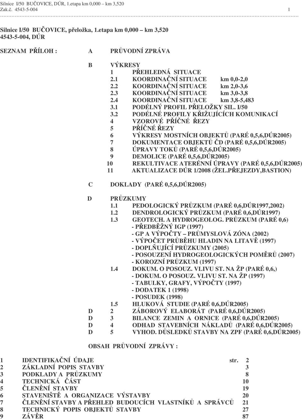 2 PODÉLNÉ PROFILY KIŽUJÍCÍCH KOMUNIKACÍ 4 VZOROVÉ PÍNÉ EZY 5 PÍNÉ EZY 6 VÝKRESY MOSTNÍCH OBJEKT (PARÉ 0,5,6,DÚR2005) 7 DOKUMENTACE OBJEKT D (PARÉ 0,5,6,DÚR2005) 8 ÚPRAVY TOK (PARÉ 0,5,6,DÚR2005) 9