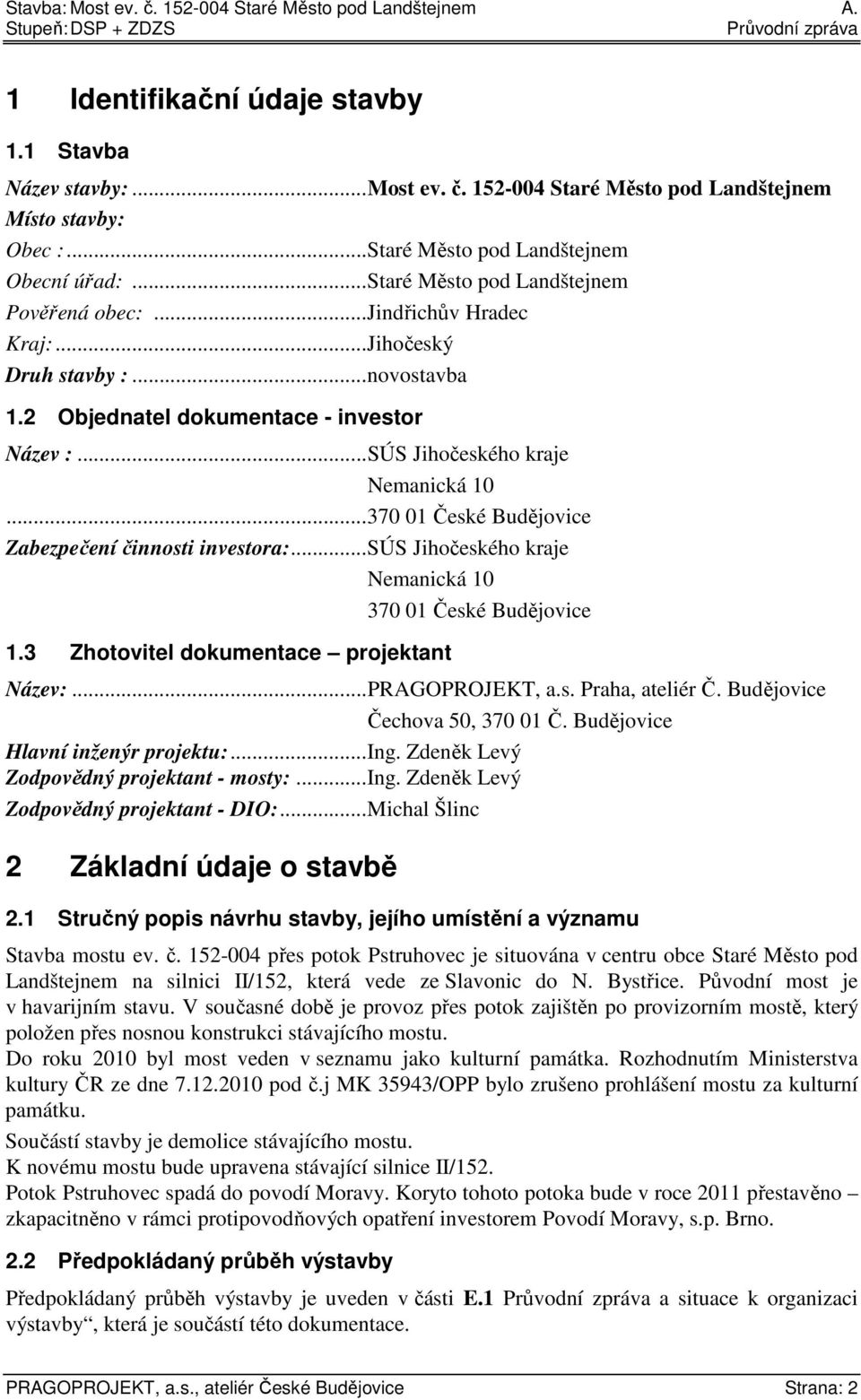 .. 370 01 České Budějovice Zabezpečení činnosti investora:... SÚS Jihočeského kraje Nemanická 10 370 01 České Budějovice 1.3 Zhotovitel dokumentace projektant Název:... PRAGOPROJEKT, a.s. Praha, ateliér Č.