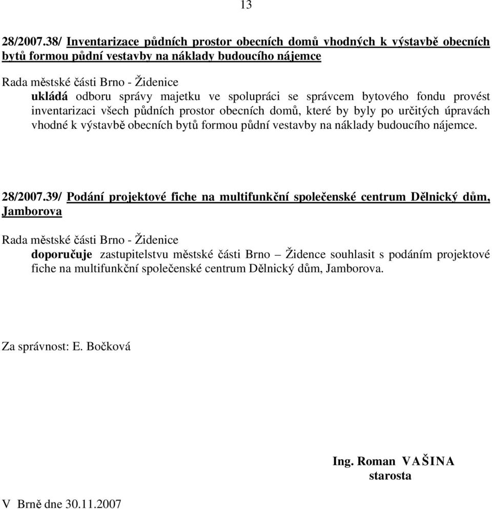 se správcem bytového fondu provést inventarizaci všech půdních prostor obecních domů, které by byly po určitých úpravách vhodné k výstavbě obecních bytů formou půdní vestavby na