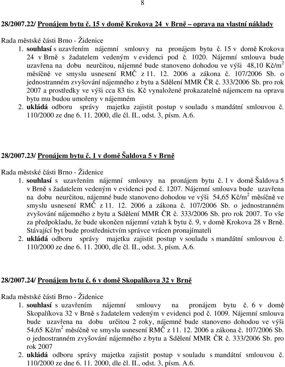 Nájemní smlouva bude uzavřena na dobu neurčitou, nájemné bude stanoveno dohodou ve výši 48,10 Kč/m 2 měsíčně ve smyslu usnesení RMČ z 11. 12. 2006 a zákona č. 107/2006 Sb.