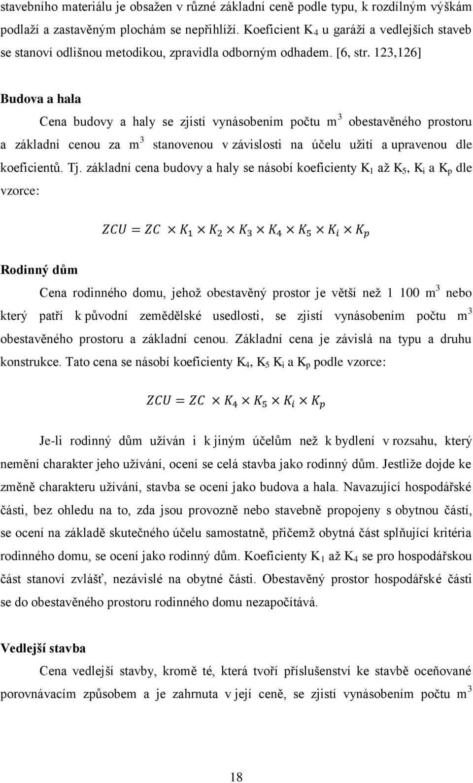 123,126] Budova a hala Cena budovy a haly se zjistí vynásobením počtu m 3 obestavěného prostoru a základní cenou za m 3 stanovenou v závislosti na účelu uţití a upravenou dle koeficientů. Tj.