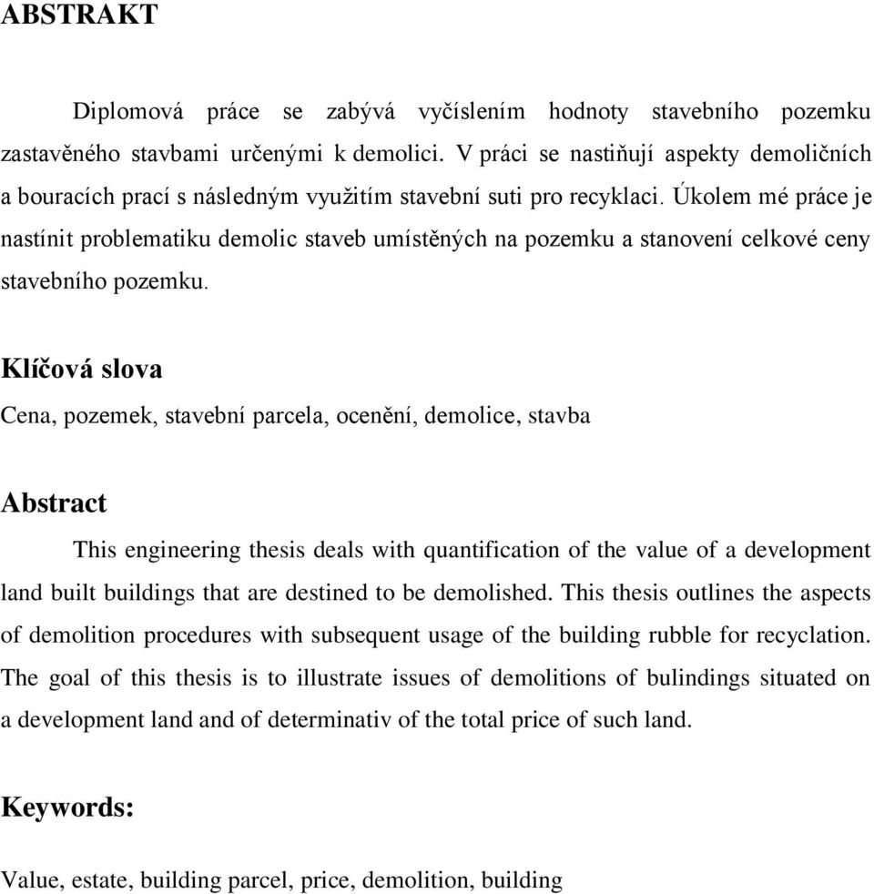 Úkolem mé práce je nastínit problematiku demolic staveb umístěných na pozemku a stanovení celkové ceny stavebního pozemku.
