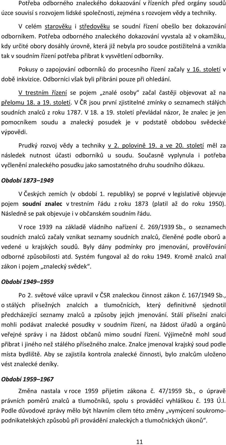 Potřeba odborného znaleckého dokazování vyvstala až v okamžiku, kdy určité obory dosáhly úrovně, která již nebyla pro soudce postižitelná a vznikla tak v soudním řízení potřeba přibrat k vysvětlení