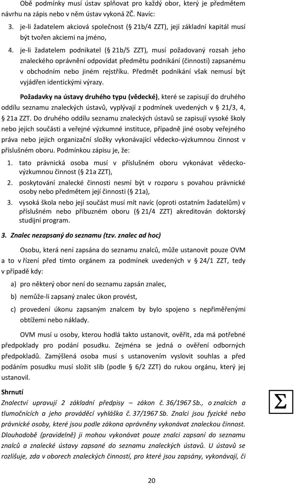 je-li žadatelem podnikatel ( 21b/5 ZZT), musí požadovaný rozsah jeho znaleckého oprávnění odpovídat předmětu podnikání (činnosti) zapsanému v obchodním nebo jiném rejstříku.