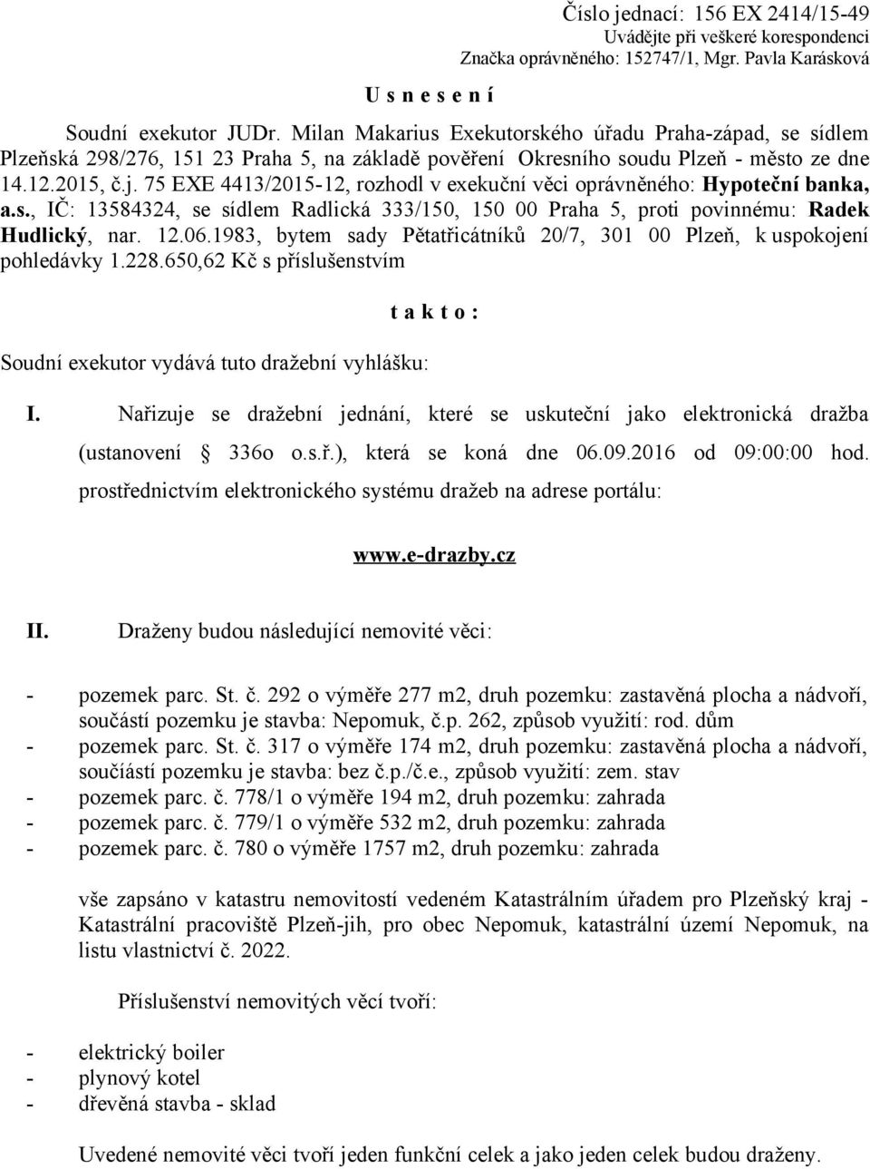 75 EXE 4413/2015-12, rozhodl v exekuční věci oprávněného: Hypoteční banka, a.s., IČ: 13584324, se sídlem Radlická 333/150, 150 00 Praha 5, proti povinnému: Radek Hudlický, nar. 12.06.
