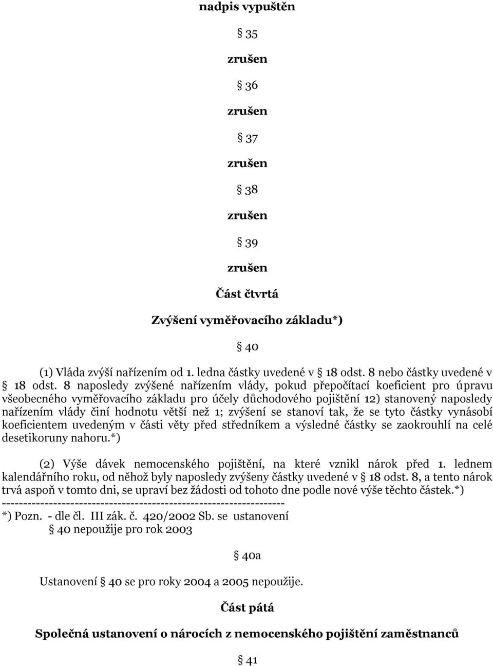 větší než 1; zvýšení se stanoví tak, že se tyto částky vynásobí koeficientem uvedeným v části věty před středníkem a výsledné částky se zaokrouhlí na celé desetikoruny nahoru.