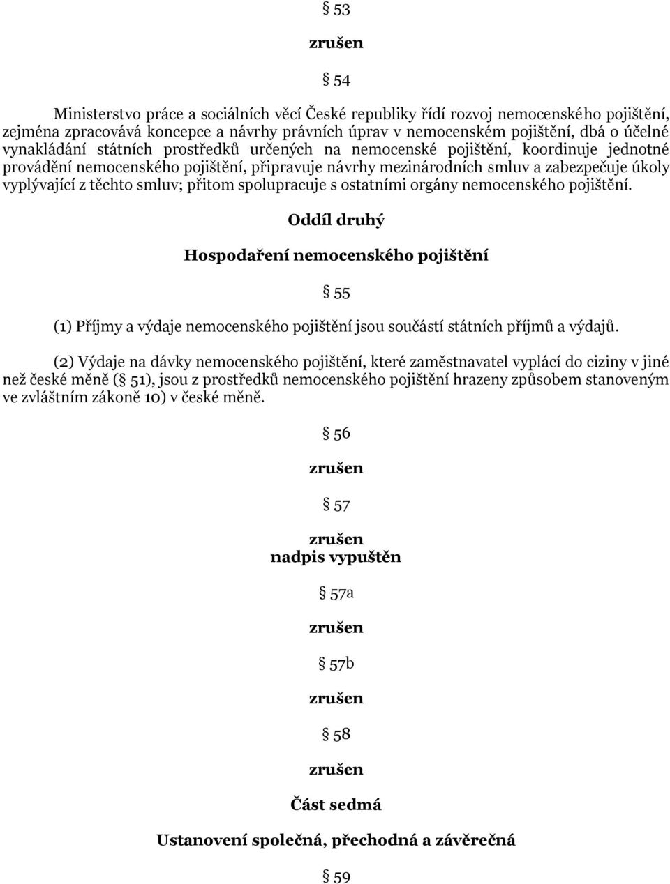 přitom spolupracuje s ostatními orgány nemocenského pojištění. Oddíl druhý Hospodaření nemocenského pojištění 55 (1) Příjmy a výdaje nemocenského pojištění jsou součástí státních příjmů a výdajů.