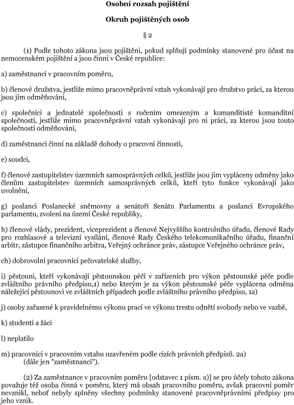 omezeným a komanditisté komanditní společnosti, jestliže mimo pracovněprávní vztah vykonávají pro ni práci, za kterou jsou touto společností odměňováni, d) zaměstnanci činní na základě dohody o