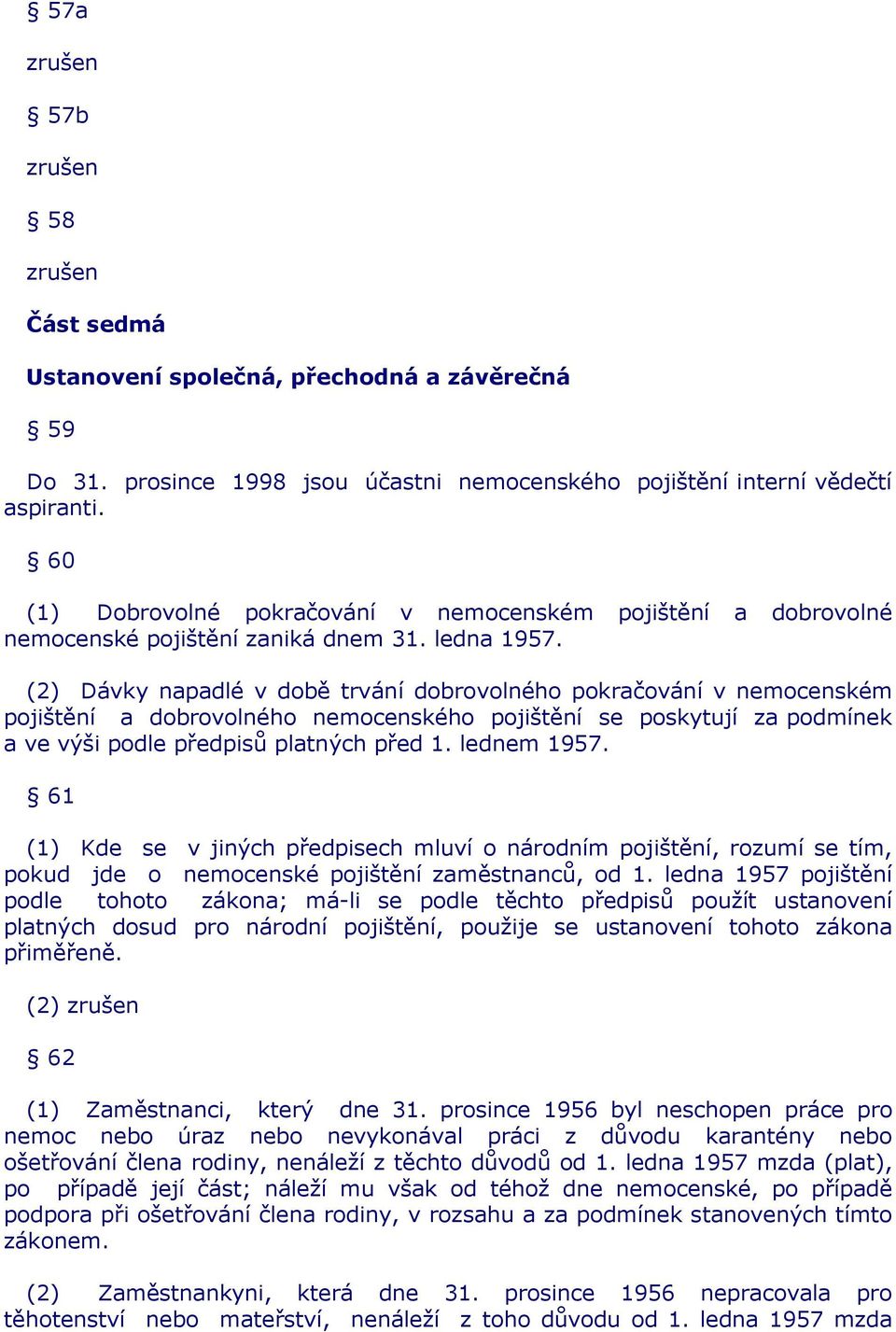 (2) Dávky napadlé v době trvání dobrovolného pokračování v nemocenském pojištění a dobrovolného nemocenského pojištění se poskytují za podmínek a ve výši podle předpisů platných před 1. lednem 1957.