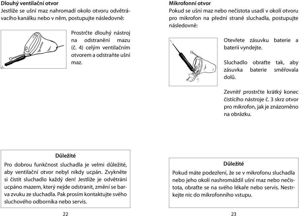 Mikrofonní otvor Pokud se ušní maz nebo nečistota usadí v okolí otvoru pro mikrofon na přední straně sluchadla, postupujte následovně: Otevřete zásuvku baterie a baterii vyndejte.