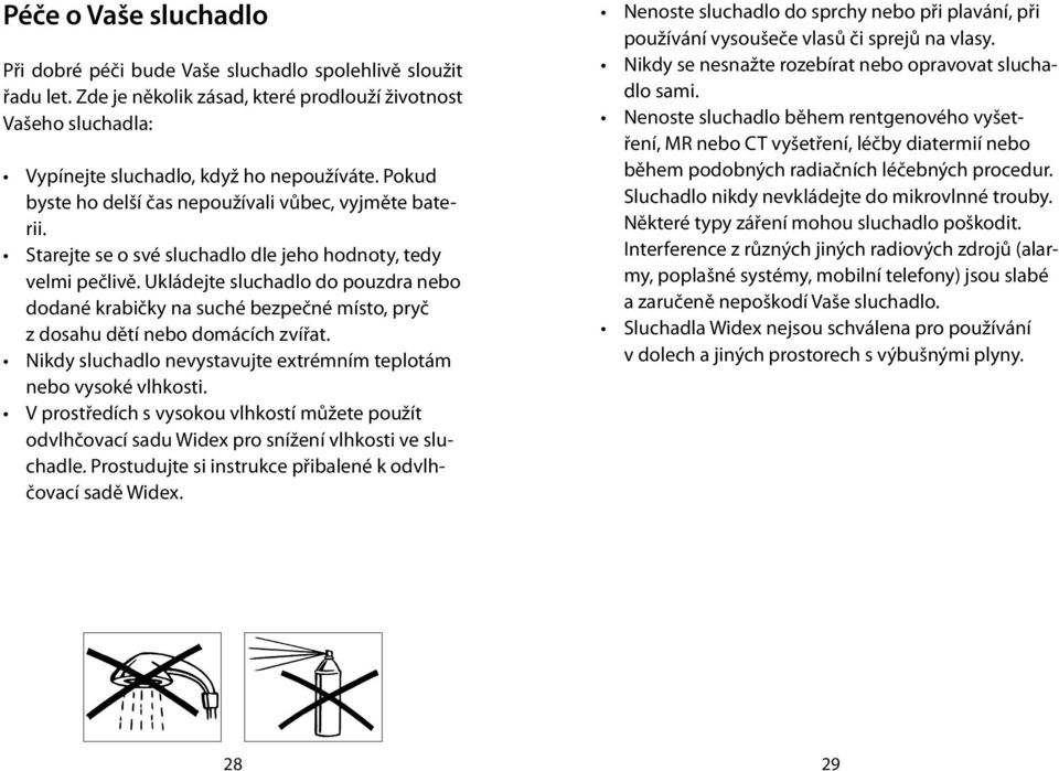 Ukládejte sluchadlo do pouzdra nebo dodané krabičky na suché bezpečné místo, pryč z dosahu dětí nebo domácích zvířat. Nikdy sluchadlo nevystavujte extrémním teplotám nebo vysoké vlhkosti.