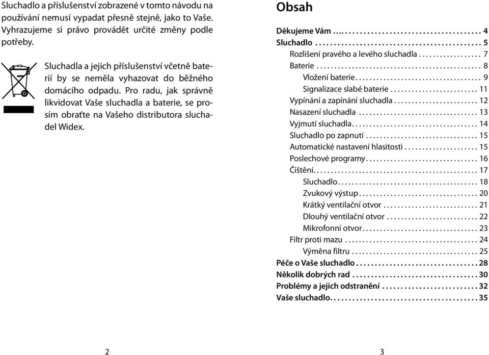 Pro radu, jak správně likvidovat Vaše sluchadla a baterie, se prosím obraťte na Vašeho distributora sluchadel Widex. Obsah Děkujeme Vám...................................... 4 Sluchadlo.