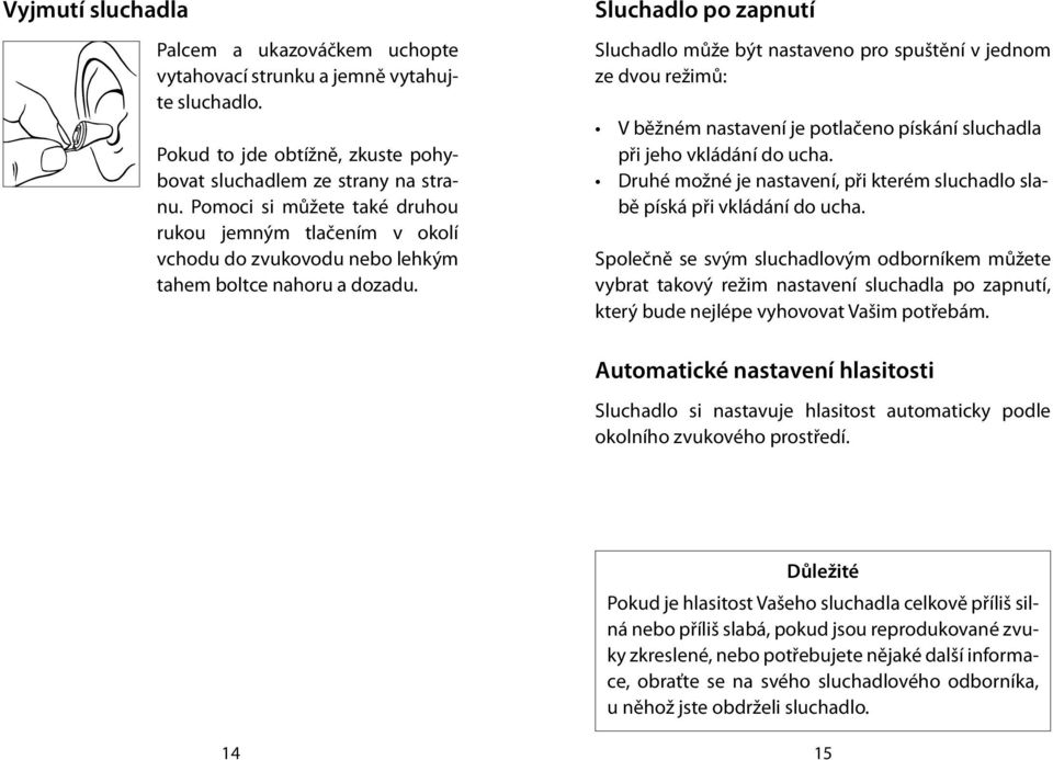 Sluchadlo po zapnutí Sluchadlo může být nastaveno pro spuštění v jednom ze dvou režimů: V běžném nastavení je potlačeno pískání sluchadla při jeho vkládání do ucha.