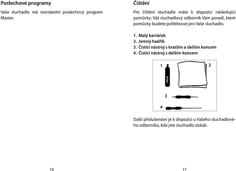 Váš sluchadlový odborník Vám poradí, které pomůcky budete potřebovat pro Vaše sluchadlo. 1. Malý kartáček 2.