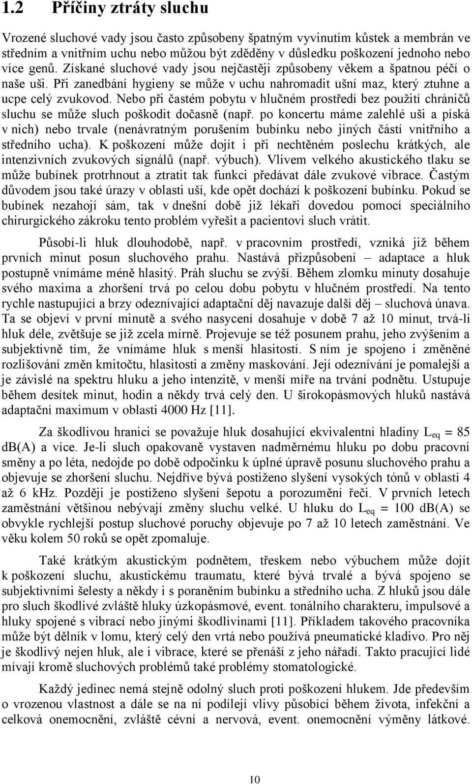 Nebo při častém pobytu v hlučném prostředí bez pouţití chráničů sluchu se můţe sluch poškodit dočasně (např.