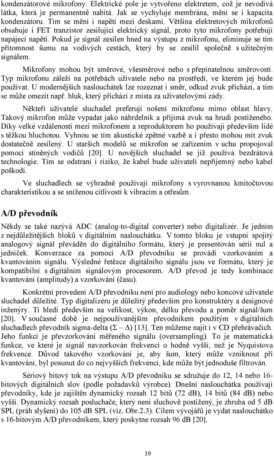 Pokud je signál zesílen hned na výstupu z mikrofonu, eliminuje se tím přítomnost šumu na vodivých cestách, který by se zesílil společně s uţitečným signálem.