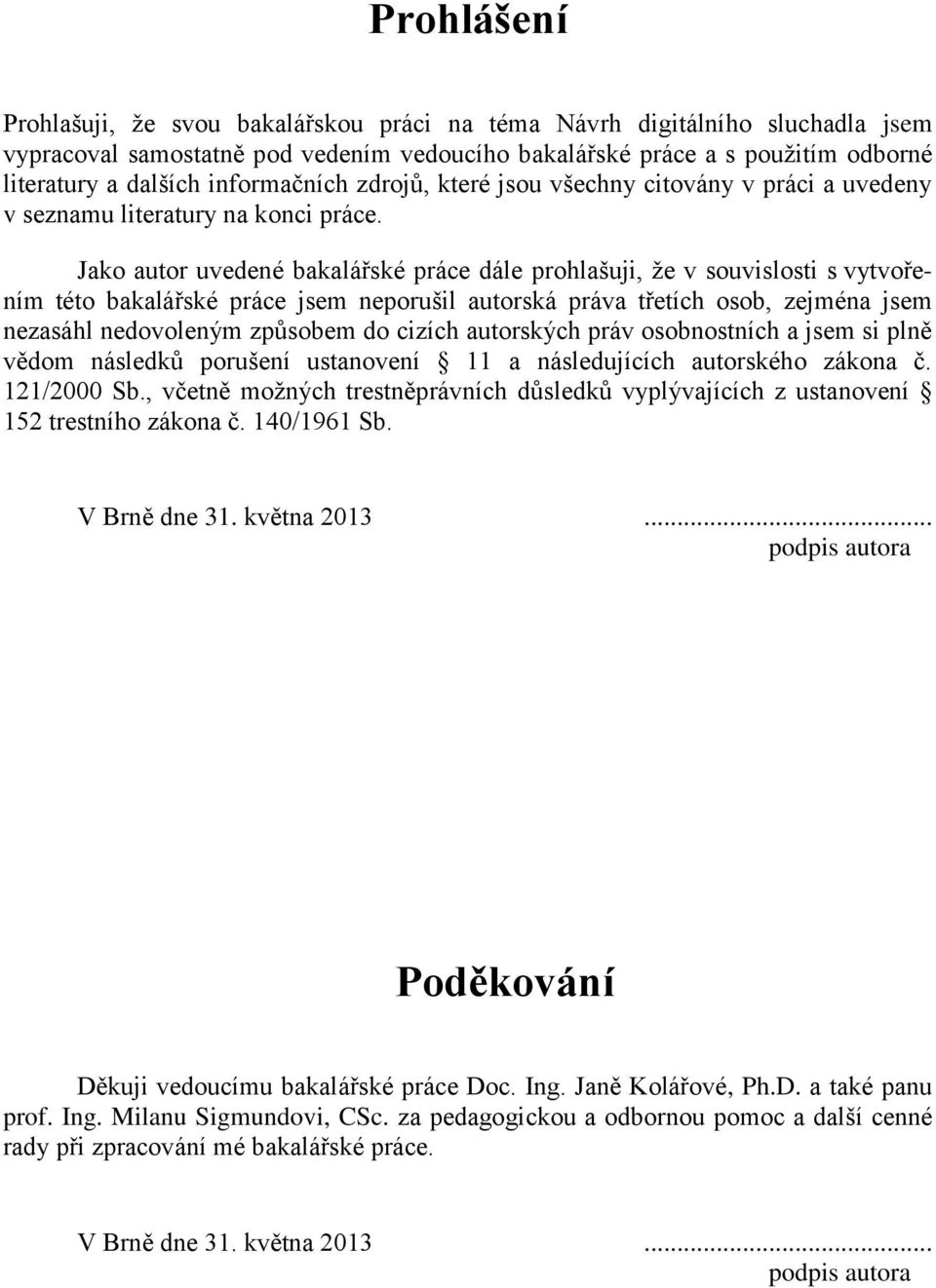 Jako autor uvedené bakalářské práce dále prohlašuji, ţe v souvislosti s vytvořením této bakalářské práce jsem neporušil autorská práva třetích osob, zejména jsem nezasáhl nedovoleným způsobem do