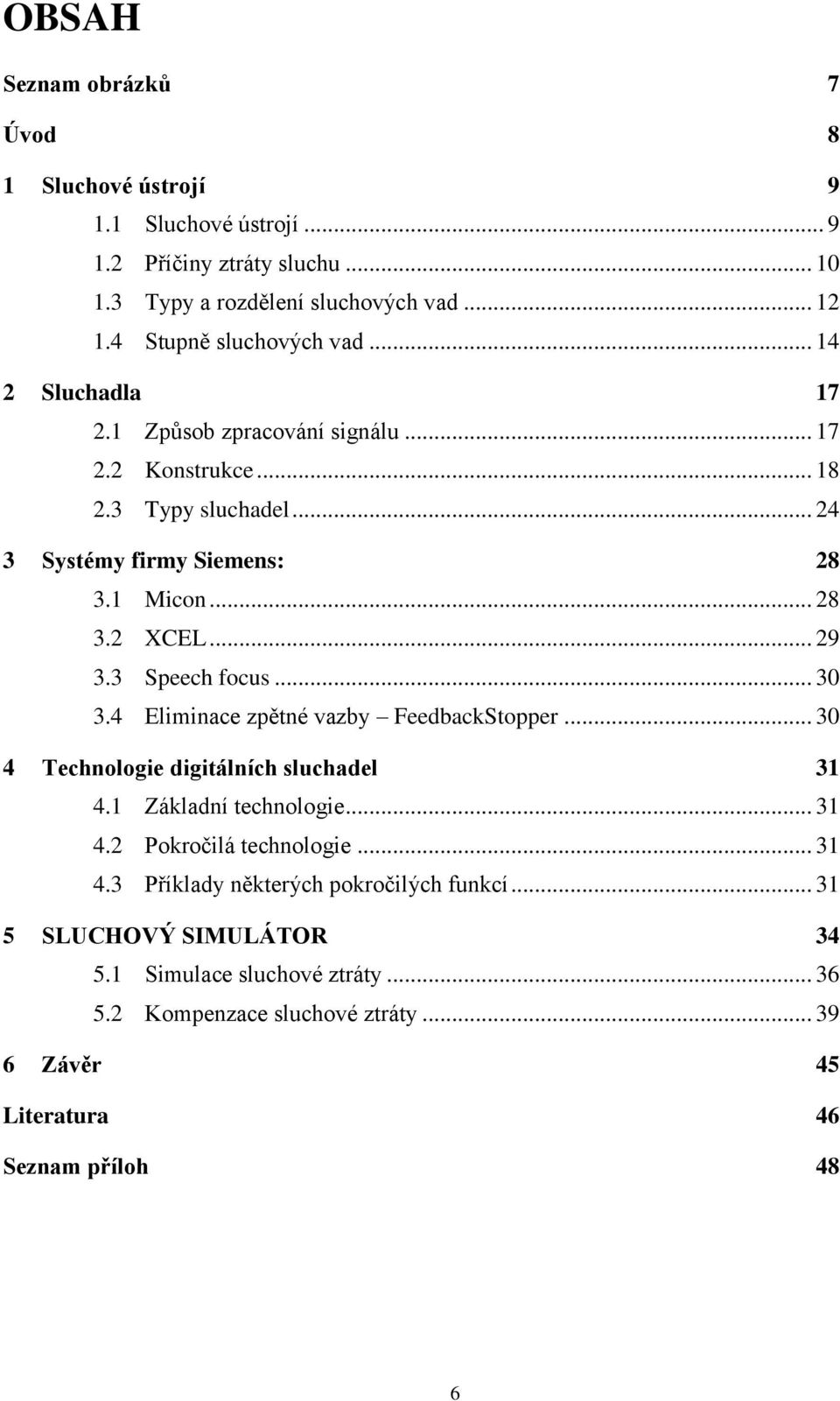 .. 29 3.3 Speech focus... 30 3.4 Eliminace zpětné vazby FeedbackStopper... 30 4 Technologie digitálních sluchadel 31 4.1 Základní technologie... 31 4.2 Pokročilá technologie.