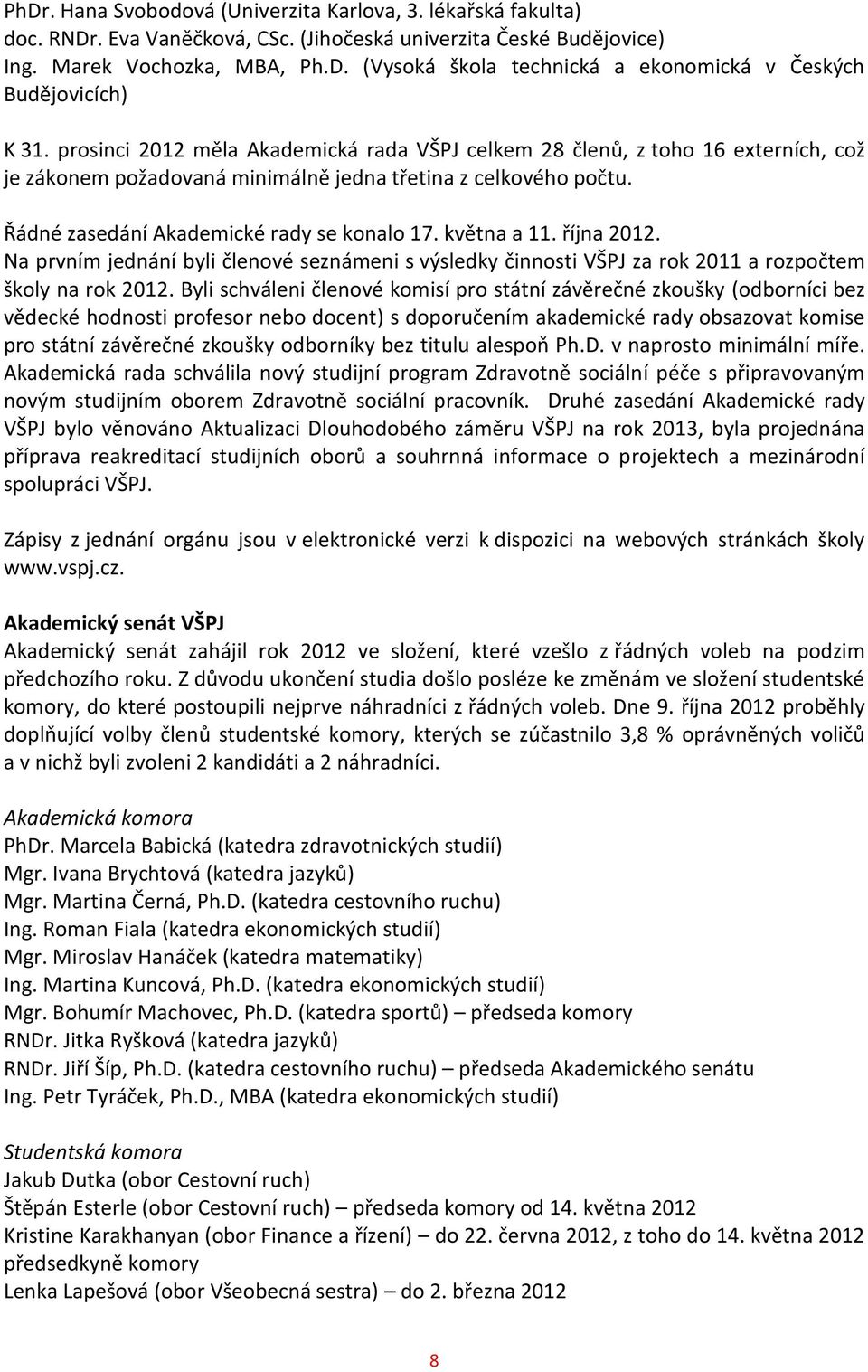 května a 11. října 2012. Na prvním jednání byli členové seznámeni s výsledky činnosti VŠPJ za rok 2011 a rozpočtem školy na rok 2012.