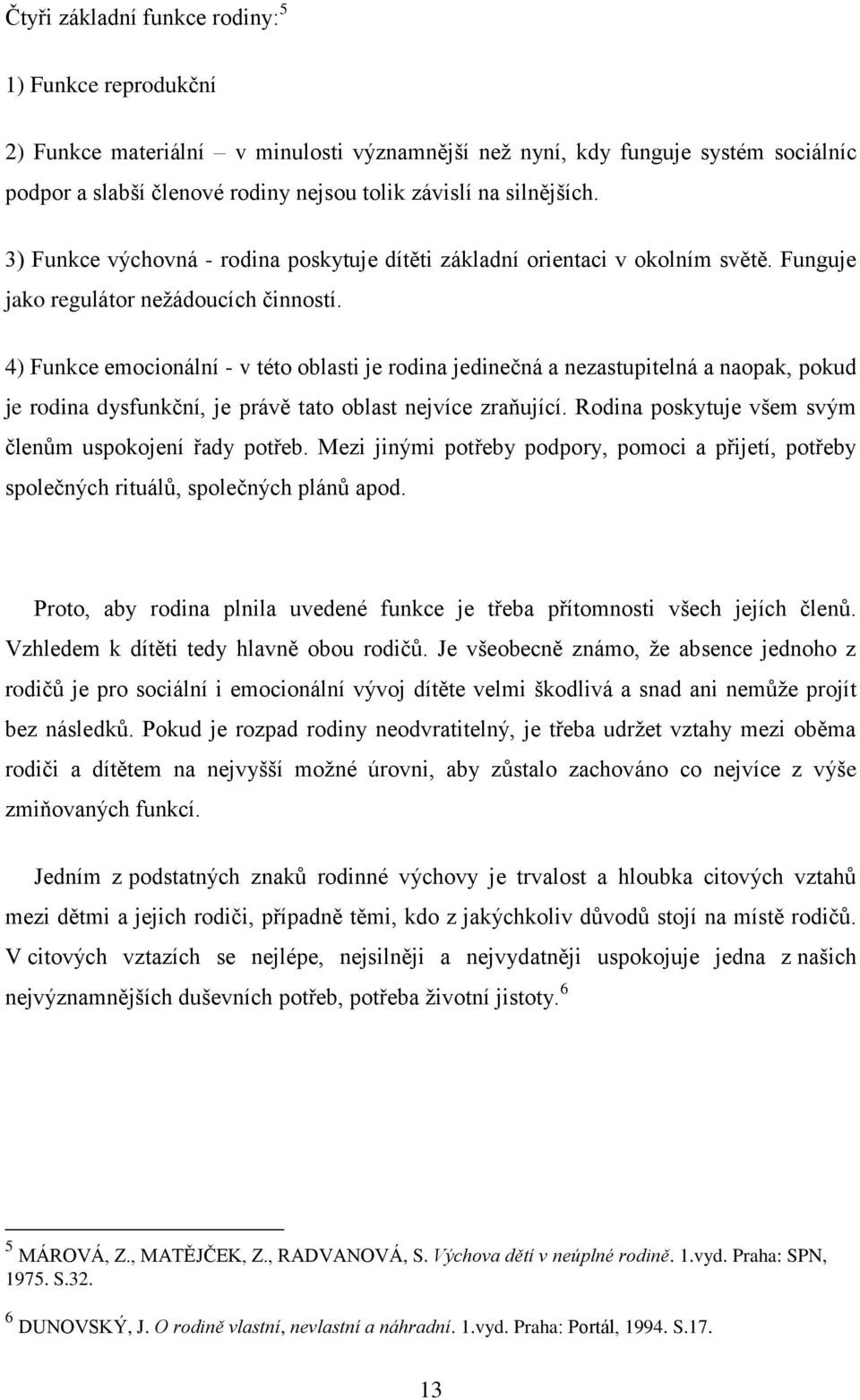 4) Funkce emocionální - v této oblasti je rodina jedinečná a nezastupitelná a naopak, pokud je rodina dysfunkční, je právě tato oblast nejvíce zraňující.