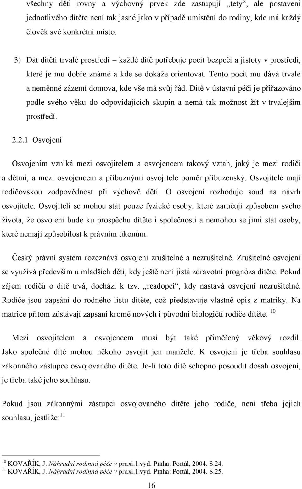 Tento pocit mu dává trvalé a neměnné zázemí domova, kde vše má svůj řád. Dítě v ústavní péči je přiřazováno podle svého věku do odpovídajících skupin a nemá tak moţnost ţít v trvalejším prostředí. 2.