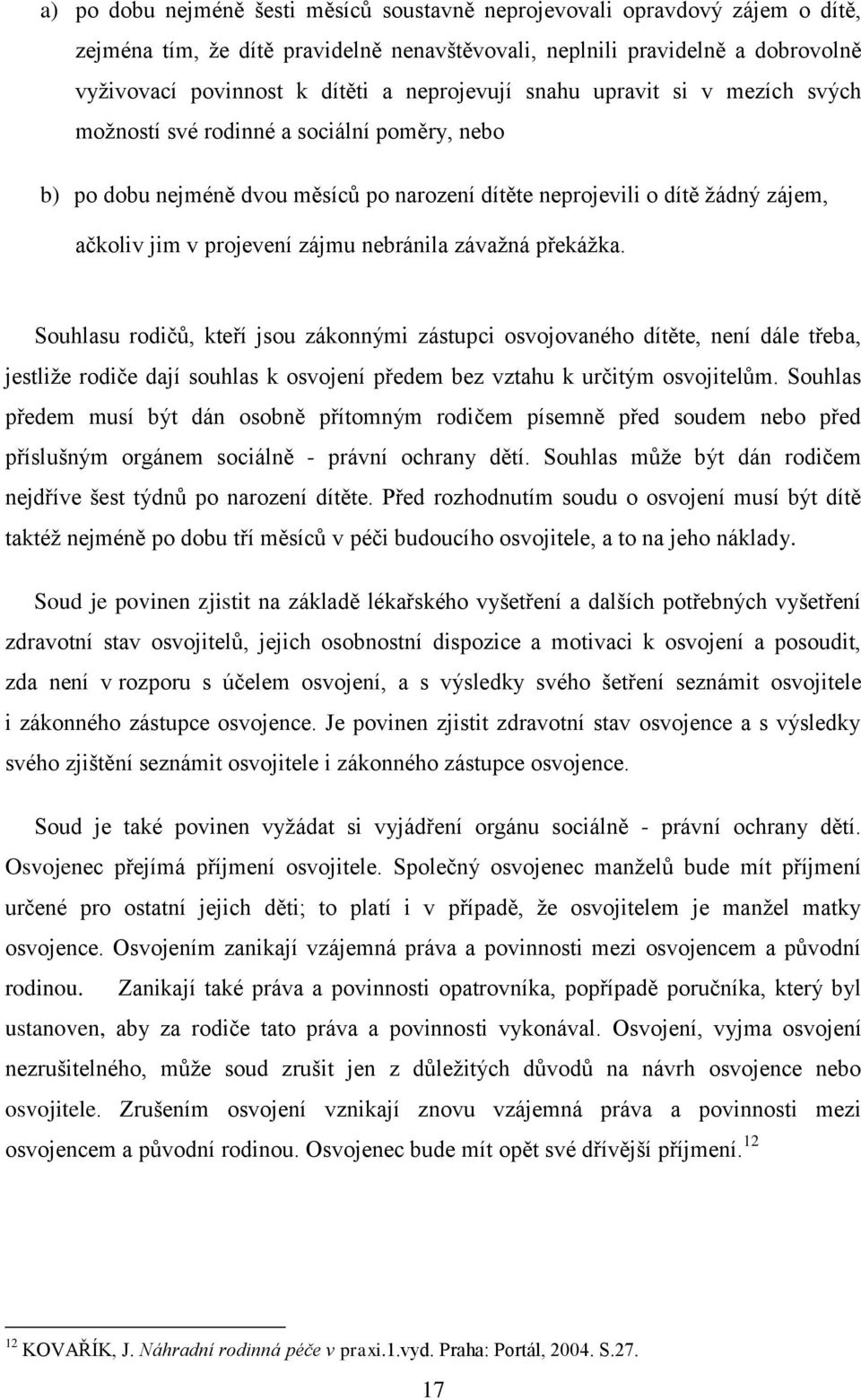 zájmu nebránila závaţná překáţka. Souhlasu rodičů, kteří jsou zákonnými zástupci osvojovaného dítěte, není dále třeba, jestliţe rodiče dají souhlas k osvojení předem bez vztahu k určitým osvojitelům.