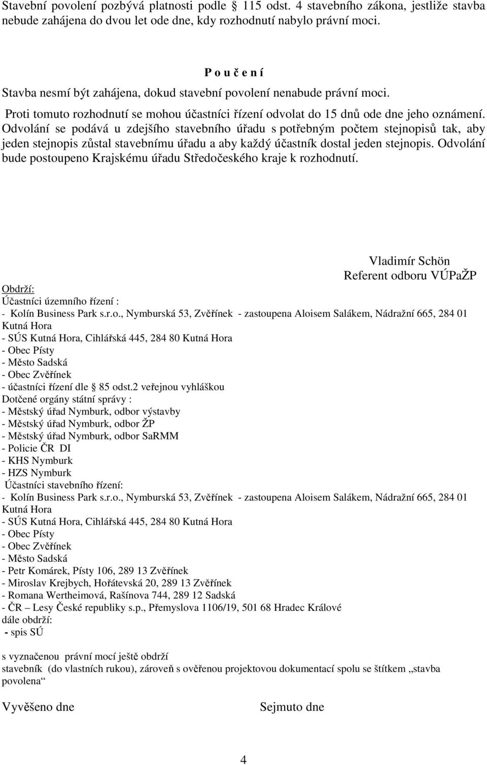 Odvolání se podává u zdejšího stavebního úřadu s potřebným počtem stejnopisů tak, aby jeden stejnopis zůstal stavebnímu úřadu a aby každý účastník dostal jeden stejnopis.