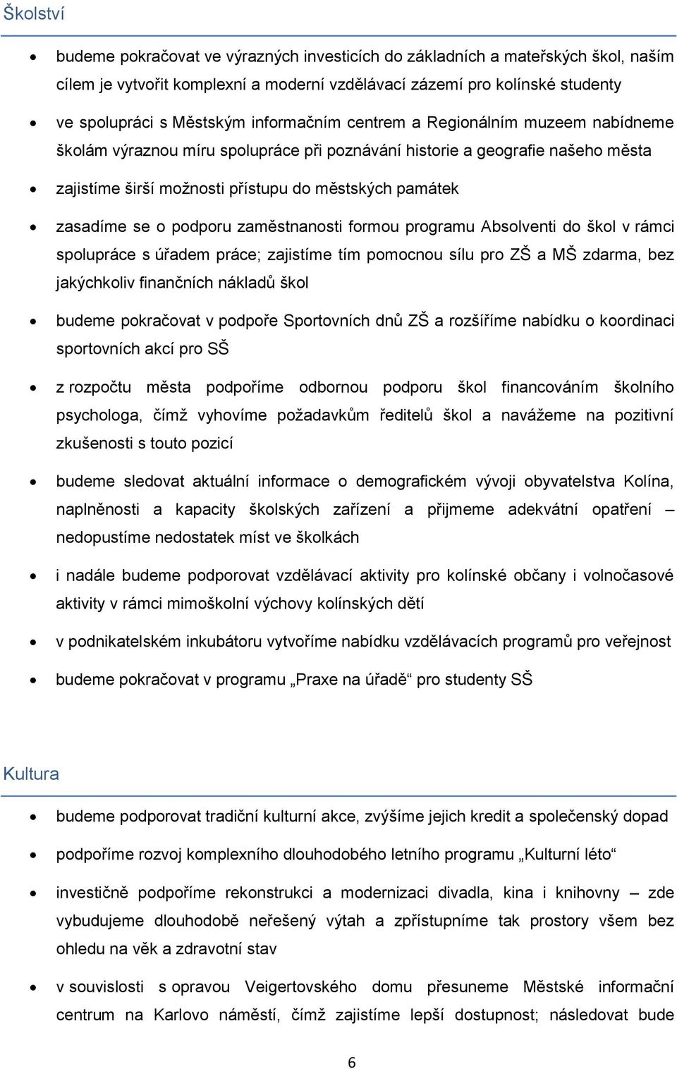 podporu zaměstnanosti formou programu Absolventi do škol v rámci spolupráce s úřadem práce; zajistíme tím pomocnou sílu pro ZŠ a MŠ zdarma, bez jakýchkoliv finančních nákladů škol budeme pokračovat v