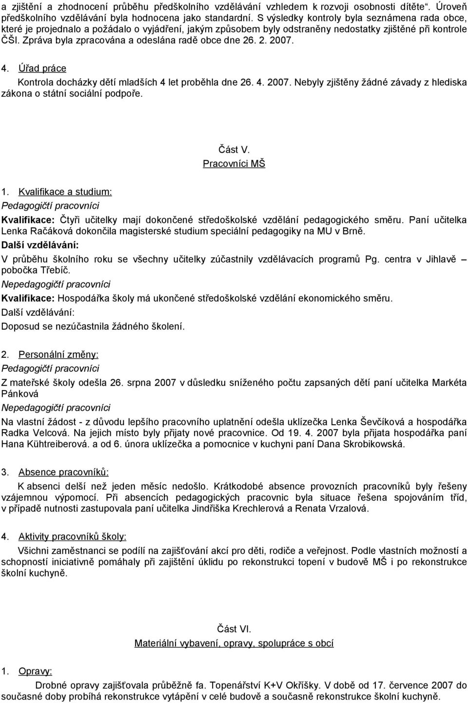 Zpráva byla zpracována a odeslána radě obce dne 26. 2. 2007. 4. Úřad práce Kontrola docházky dětí mladších 4 let proběhla dne 26. 4. 2007. Nebyly zjištěny žádné závady z hlediska zákona o státní sociální podpoře.