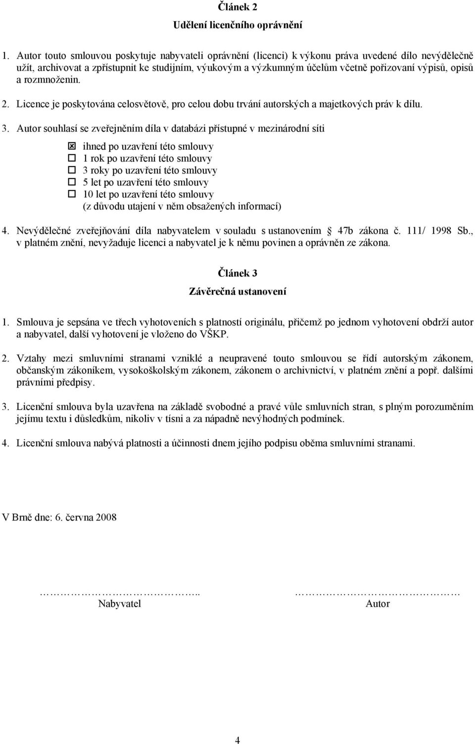 výpisů, opisů a rozmnoženin. 2. Licence je poskytována celosvětově, pro celou dobu trvání autorských a majetkových práv k dílu. 3.