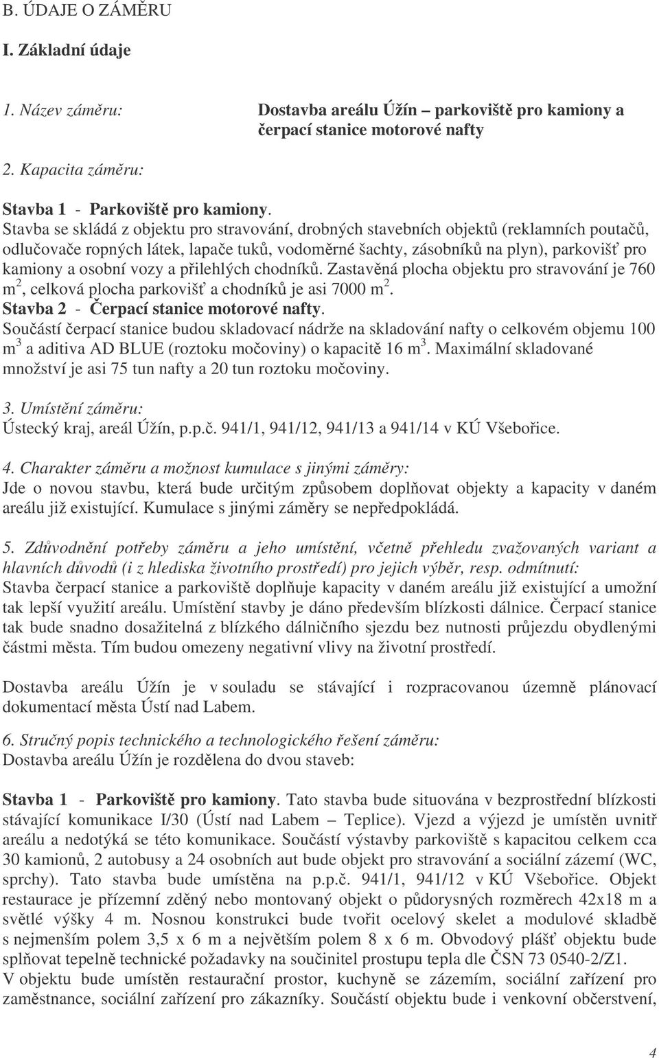 pilehlých chodník. Zastavná plocha objektu pro stravování je 760 m 2, celková plocha parkoviš a chodník je asi 7000 m 2. Stavba 2 - erpací stanice motorové nafty.