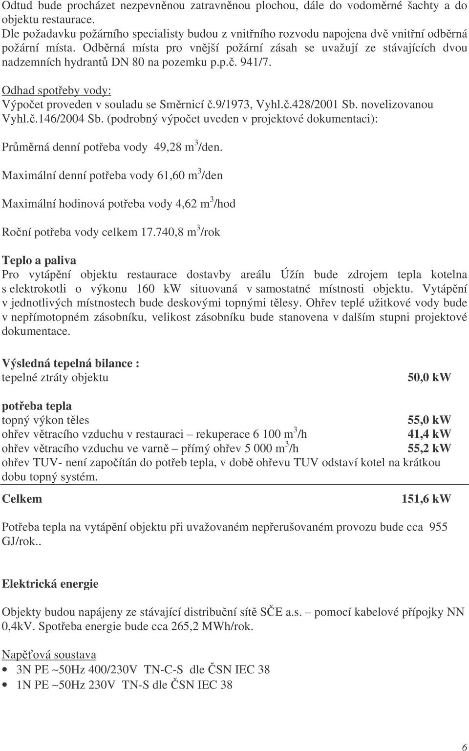 Odbrná místa pro vnjší požární zásah se uvažují ze stávajících dvou nadzemních hydrant DN 80 na pozemku p.p.. 941/7. Odhad spoteby vody: Výpoet proveden v souladu se Smrnicí.9/1973, Vyhl..428/2001 Sb.